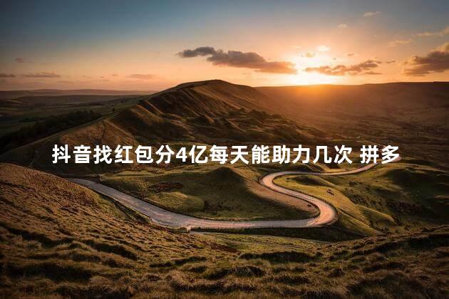 抖音找红包分4亿每天能助力几次 拼多多直接提现88三个任务是真的吗